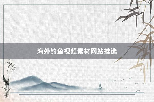 海外钓鱼视频素材网站推选
