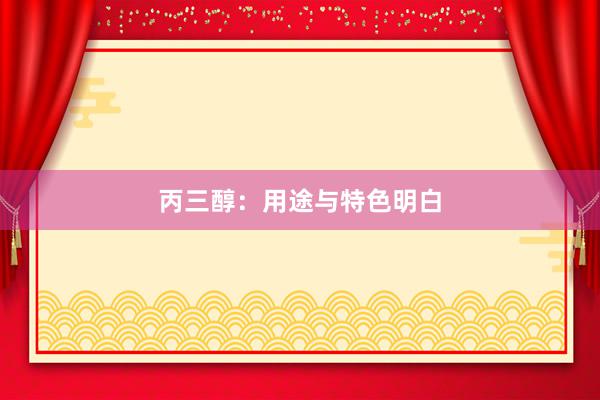 丙三醇：用途与特色明白