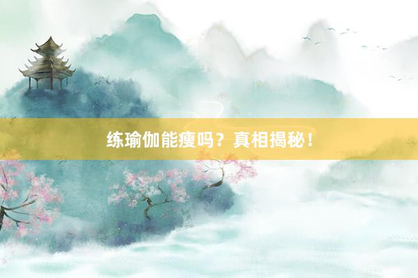 练瑜伽能瘦吗？真相揭秘！