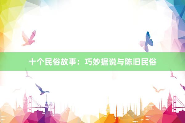 十个民俗故事：巧妙据说与陈旧民俗