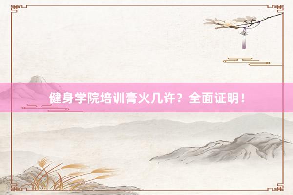 健身学院培训膏火几许?全面证明!